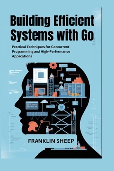 Paperback Building Efficient Systems with Go: Practical Techniques for Concurrent Programming and High-Performance Applications Book