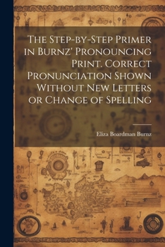 Paperback The Step-by-step Primer in Burnz' Pronouncing Print. Correct Pronunciation Shown Without new Letters or Change of Spelling Book