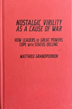 Hardcover Nostalgic Virility as a Cause of War: How Leaders of Great Powers Cope with Status Decline Volume 16 Book