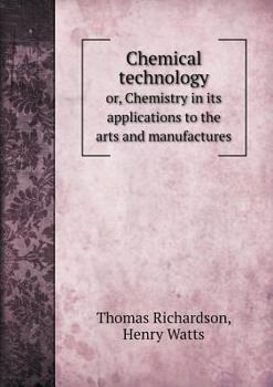 Paperback Chemical technology or, Chemistry in its applications to the arts and manufactures Book