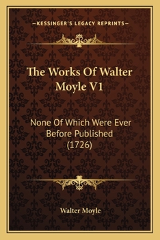 Paperback The Works Of Walter Moyle V1: None Of Which Were Ever Before Published (1726) Book