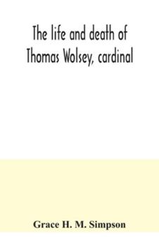 Paperback The life and death of Thomas Wolsey, cardinal: once archbishop of York and Lord Chancellor of England Book
