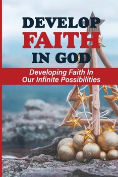 Paperback Develop Faith In God: Developing Faith In Our Infinite Possibilities: How Can You Develop Faith Book