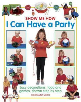 Hardcover Show Me How: I Can Have a Party: Easy Decorations, Food and Games, Shown Step by Step Book