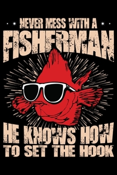 Never Mess with a Fisherman He Knows How To Set The Hook: Blank Lined Journal Notebook for Fishing Lovers To Record Details of Fishing Trip Experiences and Memories