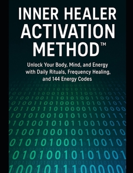 Inner Healer Activation Method: Unlock Your Body, Mind, and Energy with Daily Practices, Frequency Healing, and 144 Energy Codes