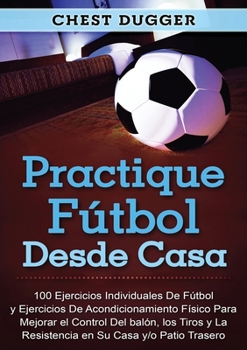 Paperback Practique fútbol desde casa: 100 ejercicios individuales de fútbol y ejercicios de acondicionamiento físico para mejorar el control del balón, los [Spanish] Book