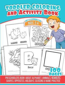 Toddler Coloring and Activity Book : Preschoolers Book about Alphabet, Animals, Numbers, Shapes, Opposites, Holidays, Seasons and Name Practice