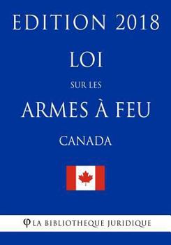 Paperback Loi sur les armes à feu (Canada) - Edition 2018 [French] Book