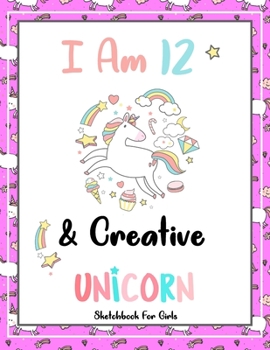 I Am 12 & Creative: Unicorn SketchBook For Girls | Premium 120 Blank Pages (8.5''x11'') | Gift For Unicorn Lovers