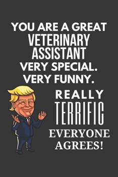 You Are A Great Veterinary Assistant Very Special. Very Funny. Really Terrific Everyone Agrees! Notebook: Trump Gag, Lined Journal, 120 Pages, 6 x 9, Matte Finish