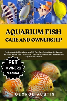 Paperback Aquarium Fish Care and Ownership: The Complete Guide to Aquarium Fish Care, Tank Setup, Breeding, Feeding, Nutrition, Habitat, Diet, Interaction, Cost Book