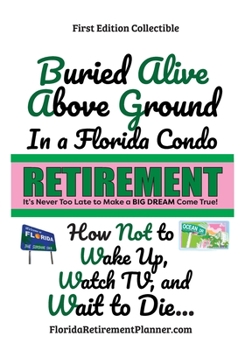 Paperback Buried Alive Above Ground in a Florida Condo - How Not to Wake Up, Watch TV and Wait to Die: Retirement Planner and Organizer Book