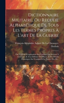 Hardcover Dictionnaire Militaire, Ou Recueil Alphabétique De Tous Les Termes Propres À L'art De La Guerre: On Y a Joint L'explication Des Travaux Qui Servent À [French] Book