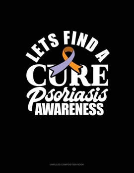 Paperback Let's Find A Cure Psoriasis Awareness: Unruled Composition Book