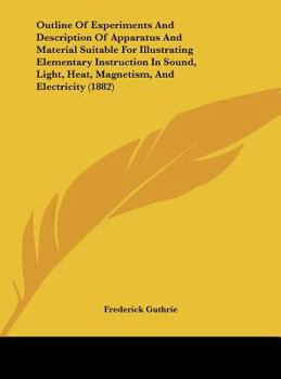 Outline Of Experiments And Description Of Apparatus And Material Suitable For Illustrating Elementary Instruction In Sound, Light, Heat, Magnetism, And Electricity