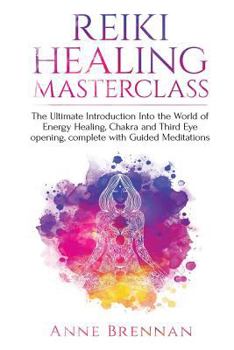 Paperback Reiki Healing Masterclass: The Ultimate Introduction Into the World of Energy Healing, Chakra and Third Eye Opening. Complete with Guided Meditat Book