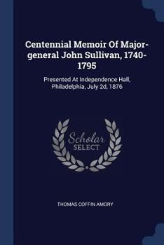 Paperback Centennial Memoir Of Major-general John Sullivan, 1740-1795: Presented At Independence Hall, Philadelphia, July 2d, 1876 Book