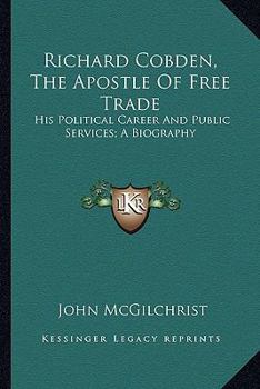 Richard Cobden, the Apostle of Free Trade: His Political Career and Public Services, a Biography