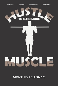Calisthenics "Hustle to gain more Muscle Monthly Planner: Monthly Calendar (Daily planner with notes) for fitness enthusiasts, who love the street workout sport around self-weight exercises