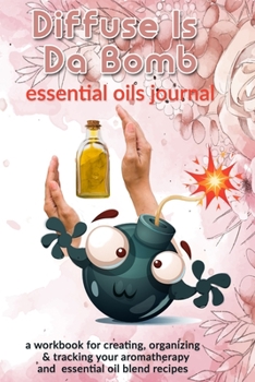 Diffuse Is Da Bomb: Essential Oils Journal: A Workbook  for Creating, Organizing & Tracking Your Aromatherapy and Essential Oil Blend Recipes