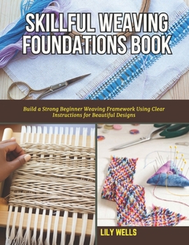 Paperback Skillful Weaving Foundations Book: Build a Strong Beginner Weaving Framework Using Clear Instructions for Beautiful Designs Book