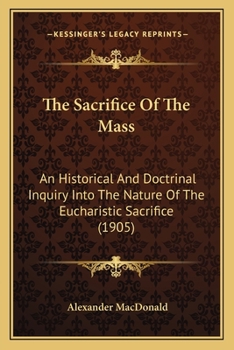 Paperback The Sacrifice Of The Mass: An Historical And Doctrinal Inquiry Into The Nature Of The Eucharistic Sacrifice (1905) Book