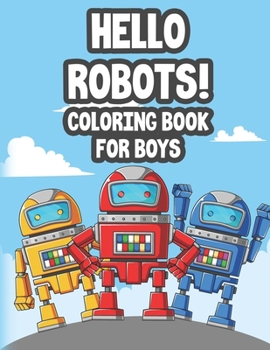 Paperback Hello Robots! Coloring Book For Boys: Amazing Coloring Pages For Kids, Awesome Robot Illustrations And Designs To Color Book