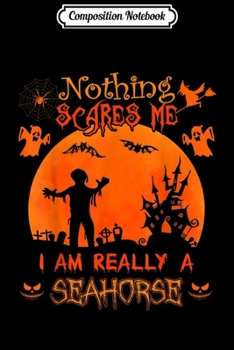 Paperback Composition Notebook: Nothing scares me I'm really a Seahorse Halloween Costume Journal/Notebook Blank Lined Ruled 6x9 100 Pages Book