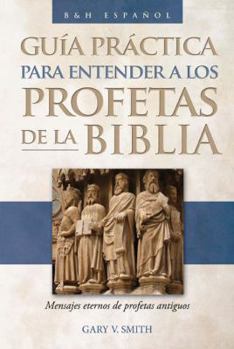 Paperback The Guia Pr?ctica Para Entender a Los Profetas de la Biblia: Mensajes Eternos de Profetas Antiguos [Spanish] Book