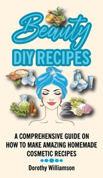 Hardcover Beauty DIY Recipes: A Comprehensive Guide on How to Make Amazing Homemade Cosmetic Recipes Book