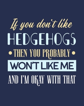 If You Don't Like Hedgehogs Then You Probably Won't Like Me and I'm OK With That: Hedgehog Gift for People Who Love Hedgehogs - Funny Saying on Blue Cover - Blank Lined Journal or Notebook