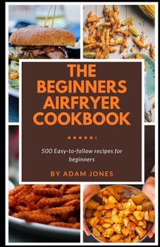 Paperback The Beginners Airfryer cookbook: 500 easy-to-follow recipes for beginners Book