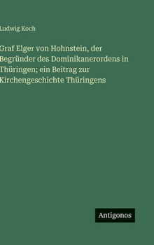Graf Elger von Hohnstein, der Begründer des Dominikanerordens in Thüringen; ein Beitrag zur Kirchengeschichte Thüringens (German Edition)