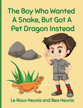 Paperback The Boy Who Wanted A Snake, But Got A Pet Dragon Instead Book