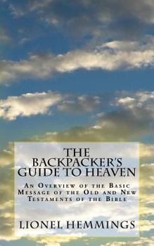 The Backpacker's Guide to Heaven: An Overview of the Basic Message of the Old and New Testaments of the Bible