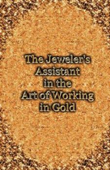 Hardcover The Jeweler's Assistant in the Art of Working in Gold (Reprint of the 1892 Handbook) Book