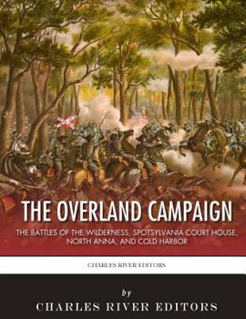 The Overland Campaign: The Battles of the Wilderness, Spotsylvania Court House, North Anna, and Cold Harbor