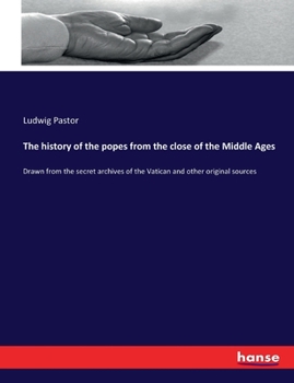The History of the Popes from the close of the middle ages drawn from the secret archives of the vat