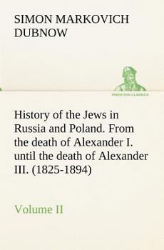 History of the Jews in Russia and Poland, from the Earliest Times Until the Present Day: Vol. 2, From the Death of Alexander I. Until the Death of Alexander III.