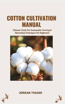 Paperback Cotton Cultivation Manual: Ultimate Guide For Sustainable Growing & Harvesting Techniques For Beginners Book