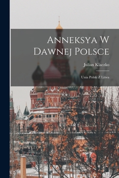 Paperback Anneksya W Dawnej Polsce: Unia Polski Z Litwa [Lithuanian] Book