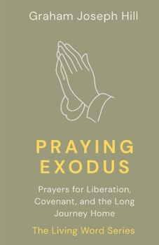 Praying Exodus: Prayers for Liberation, Covenant, and the Long Journey Home (The Living Word Series)