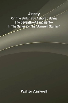 Paperback Jerry; Or, The Sailor Boy Ashore: Being The Seventh A Fragment In The Series Of The "Aimwell Stories" Book
