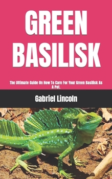 Paperback Green Basilisk: The Ultimate Guide On How To Care For Your Green Basilisk As A Pet. Book