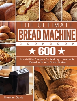 Hardcover The Ultimate Bread Machine Cookbook: 600 Irresistible Recipes for Making Homemade Bread with Any Bread Maker Book