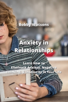 Paperback Anxiety in Relationships: Learn How to Eliminate Anxiety, Negative Thinking, & Insecurity in Your Life Book