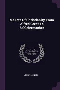 Paperback Makers Of Christianity From Alfred Great To Schleiermacher Book