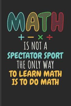 Paperback Math Is Not a Spectator Sport the Only Way to Learn Math Is to Do Math: Math Blank Lined Journal Book