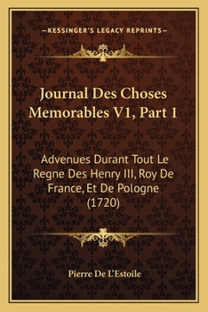 Paperback Journal Des Choses Memorables V1, Part 1: Advenues Durant Tout Le Regne Des Henry III, Roy De France, Et De Pologne (1720) [French] Book